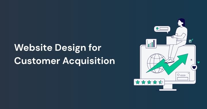 Website Design for Customer Acquisition: How to Build a Site That Wins Customers Consistently